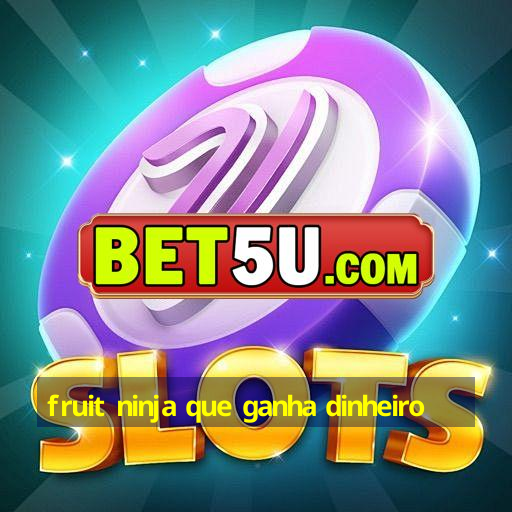 fruit ninja que ganha dinheiro